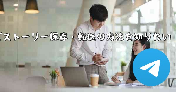 Telegram で興味深い「ストーリー」を保存または転送するにはどうすればよいですか？,Telegramでストーリー保存・転送の方法を知りたい