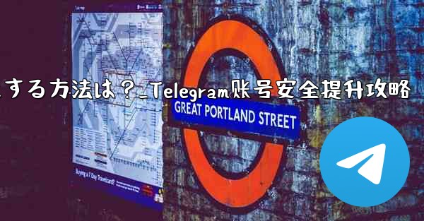 Telegram アカウントをより安全にする方法は？_Telegram账号安全提升攻略