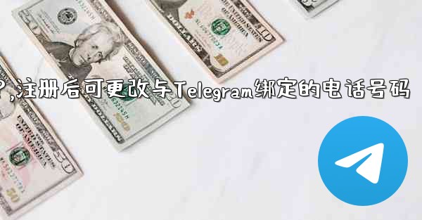 登録後にTelegramにバインドされている電話番号を変更できますか？,注册后可更改与Telegram绑定的电话号码