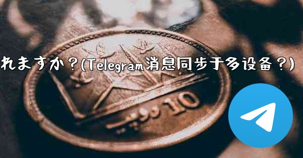 Telegram メッセージはデバイス間で同期されますか？(Telegram消息同步于多设备？)