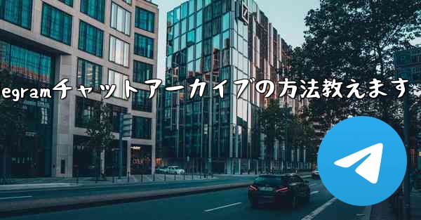 Telegram でチャットをアーカイブするにはどうすればよいですか？—Telegramチャットアーカイブの方法教えます