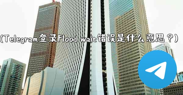Telegram のログイン時に「Flood wait」エラーが表示されるのは何を意味しますか？(Telegram登录Flood wait错误是什么意思？)