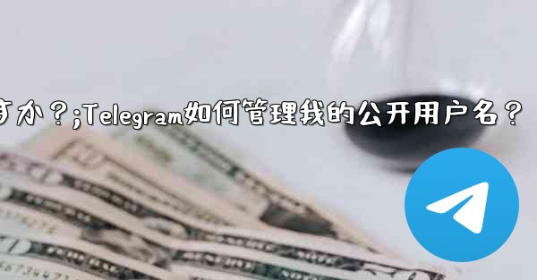 Telegram は私のパブリック ユーザー名をどのように管理しますか？;Telegram如何管理我的公开用户名？