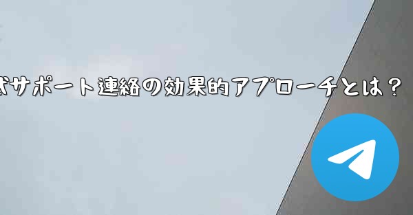 Telegram 公式サポートに連絡する効果的な方法は何ですか？;Telegram公式サポート連絡の効果的アプローチとは？