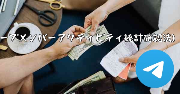 Telegram グループのメンバーのアクティビティ統計を確認するにはどうすればよいですか？(Telegramグループメンバーアクティビティ統計確認法)