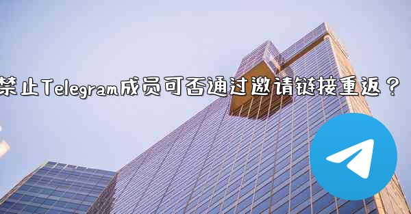 禁止された Telegram メンバーは、招待リンクを通じて再度参加できますか？、禁止Telegram成员可否通过邀请链接重返？