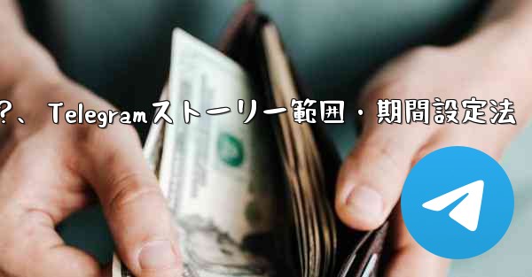 Telegram でストーリーの公開範囲と期間を設定するにはどうすればよいですか？、Telegramストーリー範囲・期間設定法