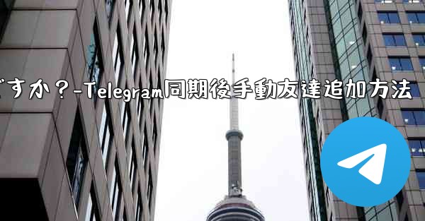 Telegram が連絡先の同期をスキップした後に手動で友達を追加するにはどうすればよいですか？-Telegram同期後手動友達追加方法