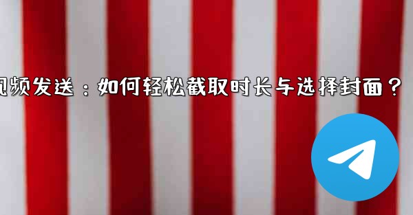 Telegram でビデオを送信するときに長さを切り取ったり、カバーを選択したりするにはどうすればよいですか？;Telegram视频发送：如何轻松截取时长与选择封面？