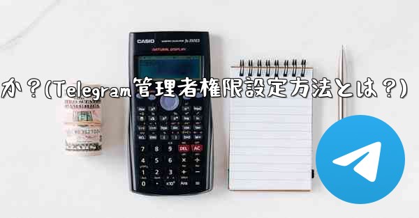 Telegram の管理者権限 (メッセージを固定することは許可するがメッセージの削除は許可しないなど) を設定するにはどうすればよいですか？(Telegram管理者権限設定方法とは？)