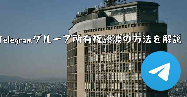 Telegram グループの所有権を他の人に譲渡するにはどうすればよいですか？、Telegramグループ所有権譲渡の方法を解説