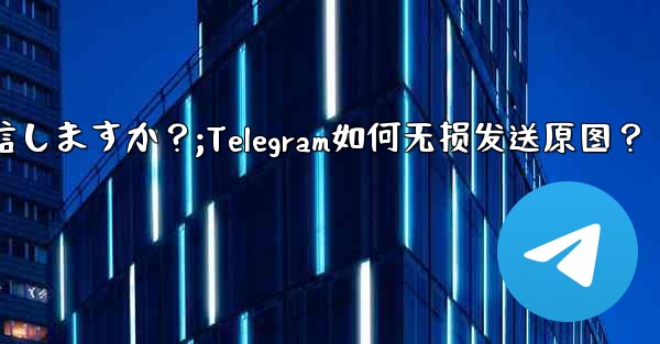 Telegram はどのようにして元の画像を圧縮せずに送信しますか？;Telegram如何无损发送原图？