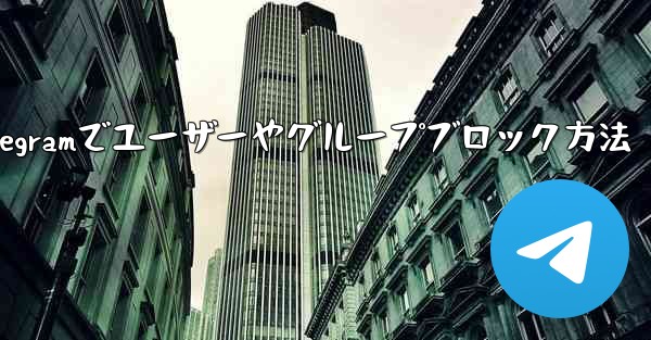 Telegram でユーザーまたはグループをブロックするにはどうすればよいですか？—Telegramでユーザーやグループブロック方法