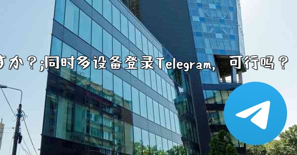 同時に複数の電話で同じ Telegram アカウントにログインできますか？;同时多设备登录Telegram，可行吗？