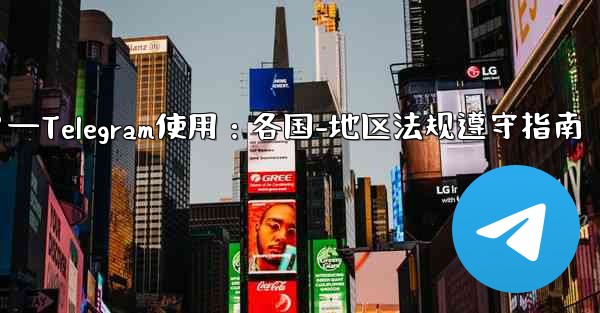 Telegram の使用に関して、さまざまな国-地域の法律や規制を遵守するにはどうすればよいですか？—Telegram使用：各国-地区法规遵守指南
