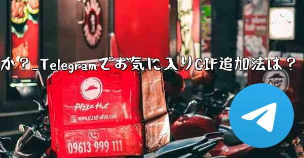 お気に入りの GIF を Telegram のお気に入りに追加するにはどうすればよいですか？_Telegramでお気に入りGIF追加法は？