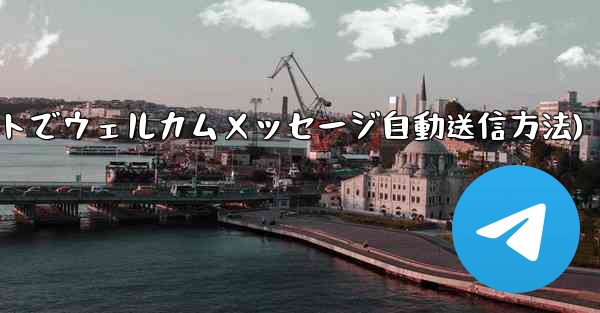 Telegram ボットを使用してウェルカム メッセージを自動的に送信するにはどうすればよいですか？(Telegramボットでウェルカムメッセージ自動送信方法)