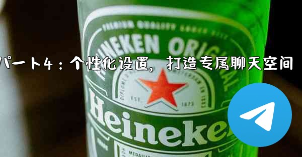 Telegram パート 4- 基本設定とパーソナライゼーション - 独自の Telegram を作成する—Telegram パート4：个性化设置，打造专属聊天空间