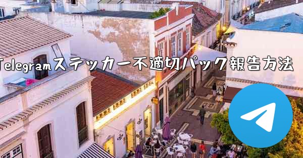 不適切な Telegram ステッカー パックを報告するにはどうすればよいですか？—Telegramステッカー不適切パック報告方法