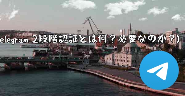 Telegram には 2 段階認証が必要ですか？それは何をするのですか？(Telegram 2段階認証とは何？必要なのか？)