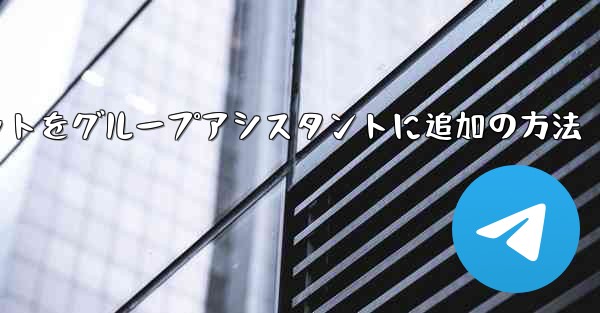 Telegram ボットを Telegram グループにアシスタントとして追加するにはどうすればよいですか？、Telegramボットをグループアシスタントに追加の方法