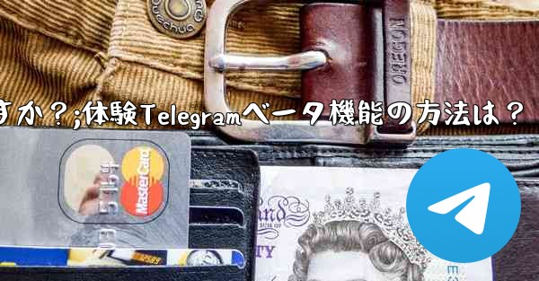 Telegramのベータ機能を事前に体験するにはどうすればよいですか？;体験Telegramベータ機能の方法は？