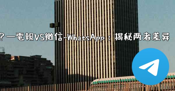 電報とは何ですか？ WeChat-WhatsAppとの違いは何ですか？—電報VS微信-WhatsApp：揭秘两者差异