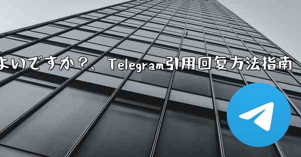 Telegram メッセージを引用して返信するにはどうすればよいですか？、Telegram引用回复方法指南