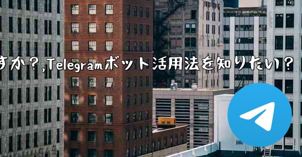 Telegram ボットを見つけて使用するにはどうすればよいですか？,Telegramボット活用法を知りたい？