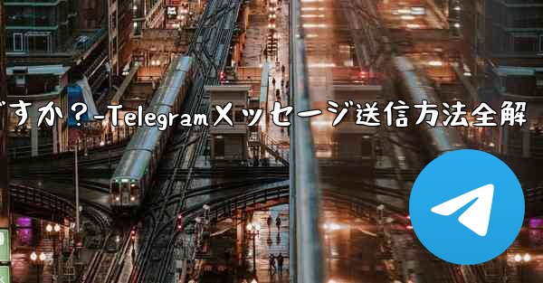 Telegramメッセージを送信するにはどうすればよいですか？-Telegramメッセージ送信方法全解