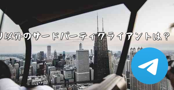 公式 Telegram アプリケーション以外に、どのようなサードパーティ クライアントがありますか？—Telegramアプリ以外のサードパーティクライアントは？