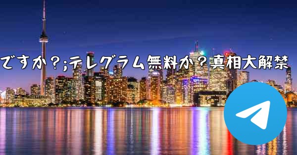 テレグラムは無料ですか？;テレグラム無料か？真相大解禁