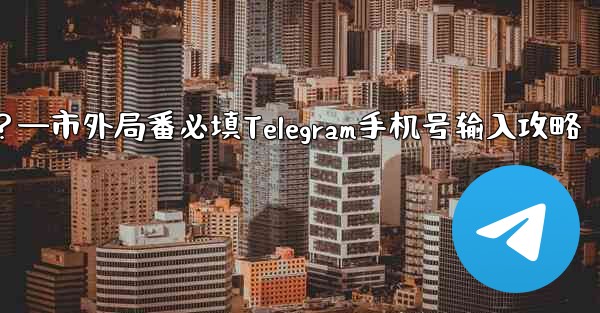 Telegram に携帯電話番号を入力するときに市外局番を追加する必要がありますか？—市外局番必填Telegram手机号输入攻略