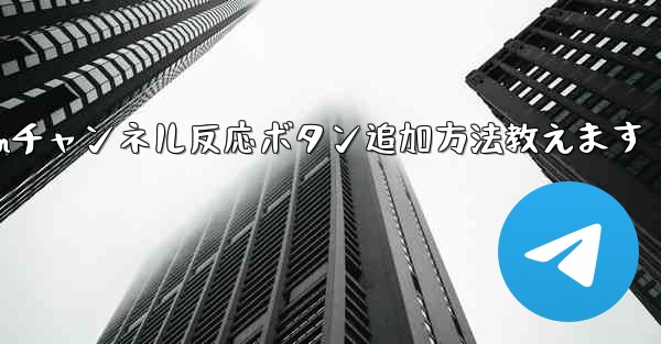 Telegramチャンネルメッセージに反応ボタンを追加するにはどうすればよいですか？,Telegramチャンネル反応ボタン追加方法教えます