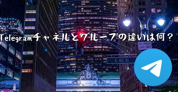 Telegram チャネルとグループの主な違いは何ですか？_Telegramチャネルとグループの違いは何？