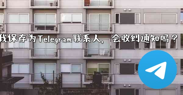 誰かが私を Telegram の連絡先として保存した場合、通知を受け取りますか？-谁把我保存为Telegram联系人，会收到通知吗？