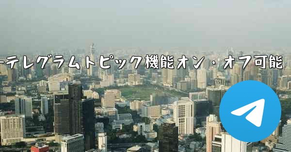 テレグラムトピック機能をオンにした後、オフにすることはできますか？—テレグラムトピック機能オン・オフ可能