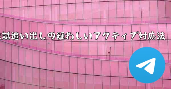 疑わしいアクティブな Telegram 会話を特定して追い出すにはどうすればよいでしょうか？、Telegram会話追い出しの疑わしいアクティブ対応法