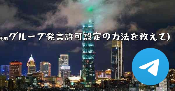 Telegram でグループ発言許可 (メディアやリンクの禁止など) を設定するにはどうすればよいですか？(Telegramグループ発言許可設定の方法を教えて)