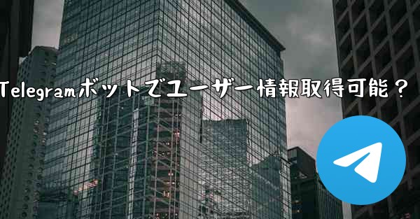 Telegram ボットはユーザーの基本情報を取得できますか？-Telegramボットでユーザー情報取得可能？