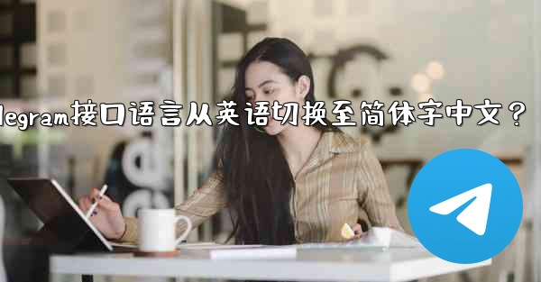 Telegram インターフェース言語を英語から簡体字中国語に切り替えるにはどうすればよいですか？_如何将Telegram接口语言从英语切换至简体字中文？
