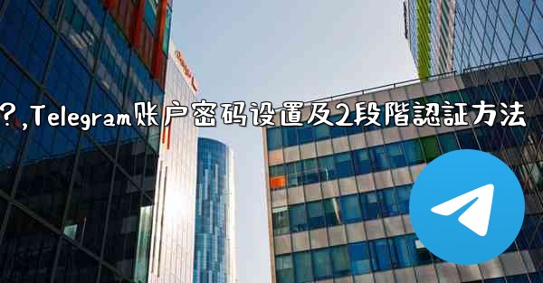 Telegram アカウントのパスワードを設定するにはどうすればよいですか (2 段階認証)？,Telegram账户密码设置及2段階認証方法