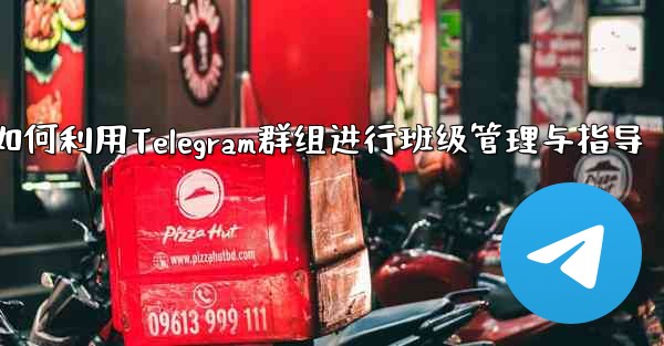 教師はクラス管理と指導に Telegram グループをどのように使用しますか？,教师如何利用Telegram群组进行班级管理与指导