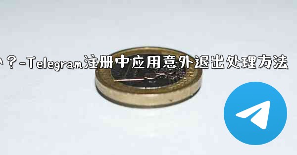 Telegram の登録プロセス中にアプリが予期せず終了した場合はどうすればよいですか？-Telegram注册中应用意外退出处理方法