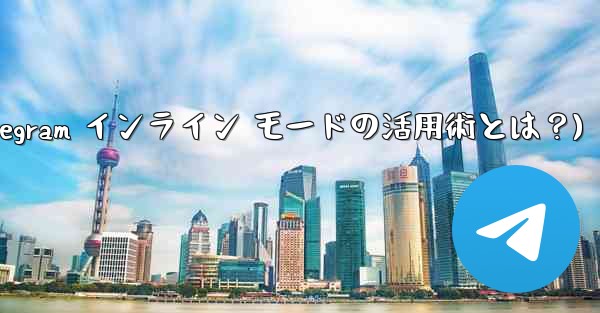 Telegram インライン モードの実際の用途は何ですか？(Telegram インライン モードの活用術とは？)