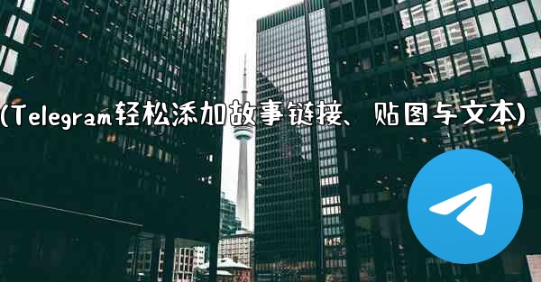 Telegram はストーリーにリンク、ステッカー、またはテキストを追加できますか？(Telegram轻松添加故事链接、贴图与文本)