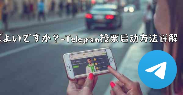 Telegram の投票を開始するにはどうすればよいですか？-Telegram投票启动方法详解