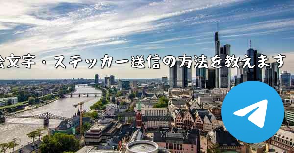 Telegram で絵文字やステッカーを送信するにはどうすればよいですか？—Telegramで絵文字・ステッカー送信の方法を教えます