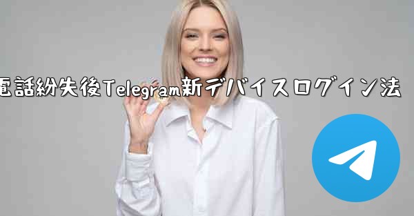 携帯電話を紛失しました。新しいデバイスで Telegram にログインするにはどうすればよいですか？、携帯電話紛失後Telegram新デバイスログイン法