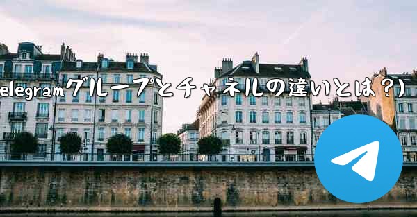 Telegram グループとチャネルの違いは何ですか？(Telegramグループとチャネルの違いとは？)